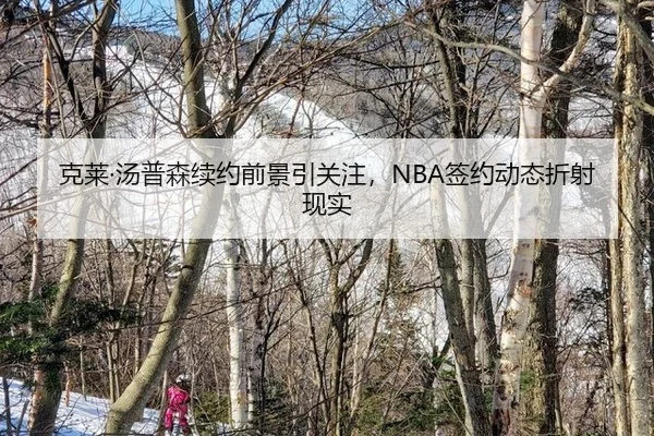 克莱·汤普森续约前景引关注，NBA签约动态折射现实