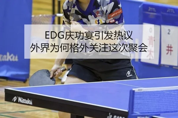 EDG庆功宴引发热议 外界为何格外关注这次聚会